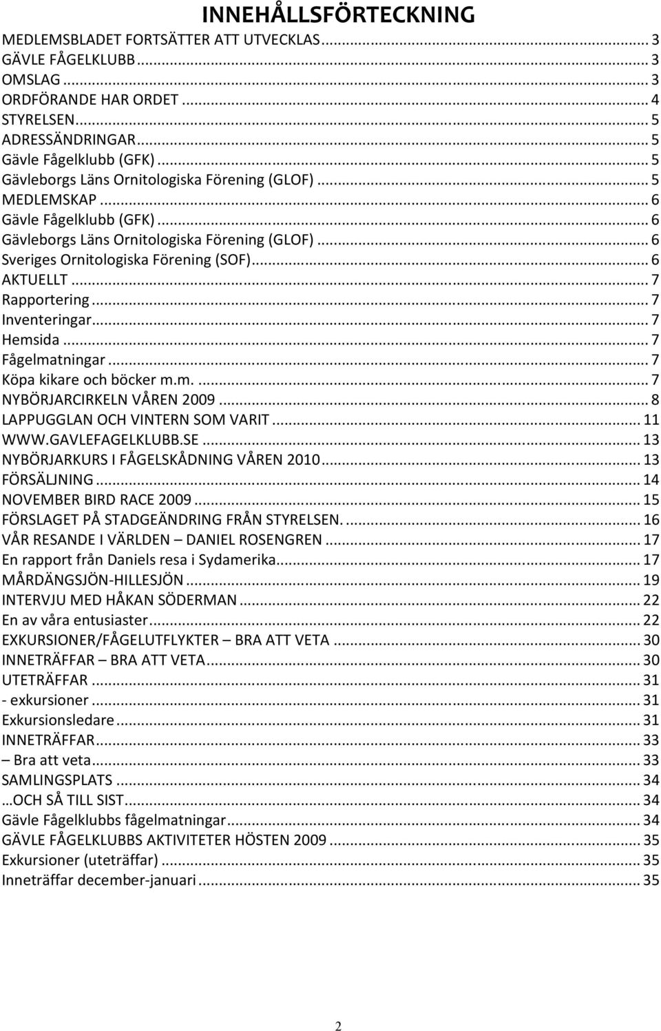 .. 6 AKTUELLT... 7 Rapportering... 7 Inventeringar... 7 Hemsida... 7 Fågelmatningar... 7 Köpa kikare och böcker m.m.... 7 NYBÖRJARCIRKELN VÅREN 2009... 8 LAPPUGGLAN OCH VINTERN SOM VARIT... 11 WWW.