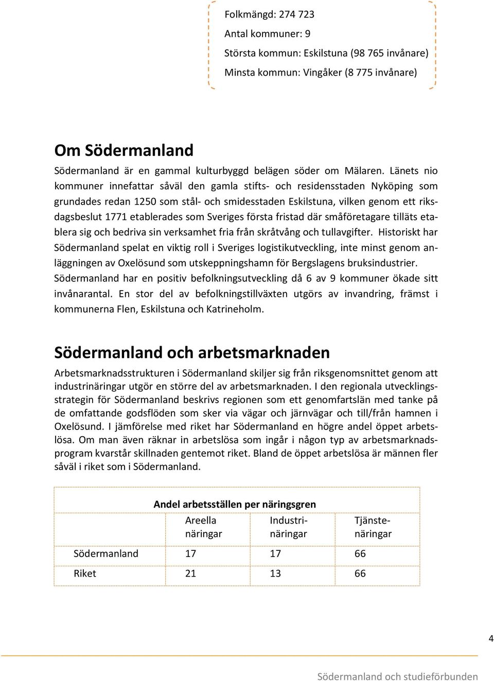 Länets nio kommuner innefattar såväl den gamla stifts- och residensstaden Nyköping som grundades redan 1250 som stål- och smidesstaden Eskilstuna, vilken genom ett riksdagsbeslut 1771 etablerades som