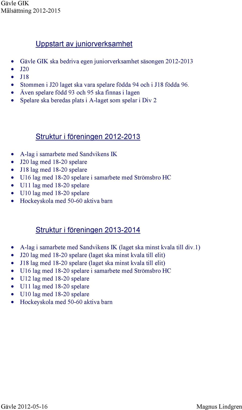 Även spelare född 93 och 95 ska finnas i lagen Spelare ska beredas plats i A-laget som spelar i Div 2 Struktur i föreningen 2012-2013 A-lag i samarbete med