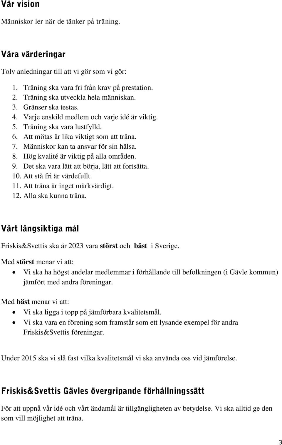 Människor kan ta ansvar för sin hälsa. 8. Hög kvalité är viktig på alla områden. 9. Det ska vara lätt att börja, lätt att fortsätta. 10. Att stå fri är värdefullt. 11. Att träna är inget märkvärdigt.