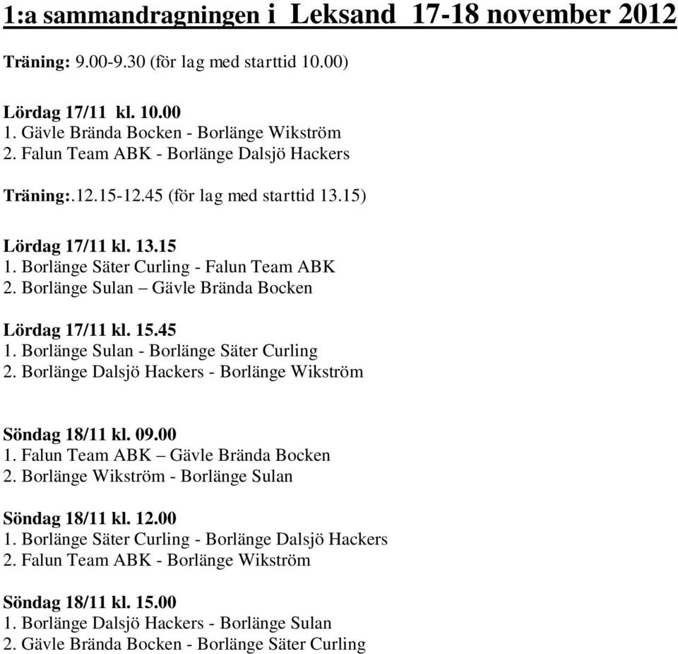 Borlänge Sulan Gävle Brända Bocken Lördag 17/11 kl. 15.45 1. Borlänge Sulan - Borlänge Säter Curling 2. Borlänge Dalsjö Hackers - Borlänge Wikström Söndag 18/11 kl. 09.00 1.