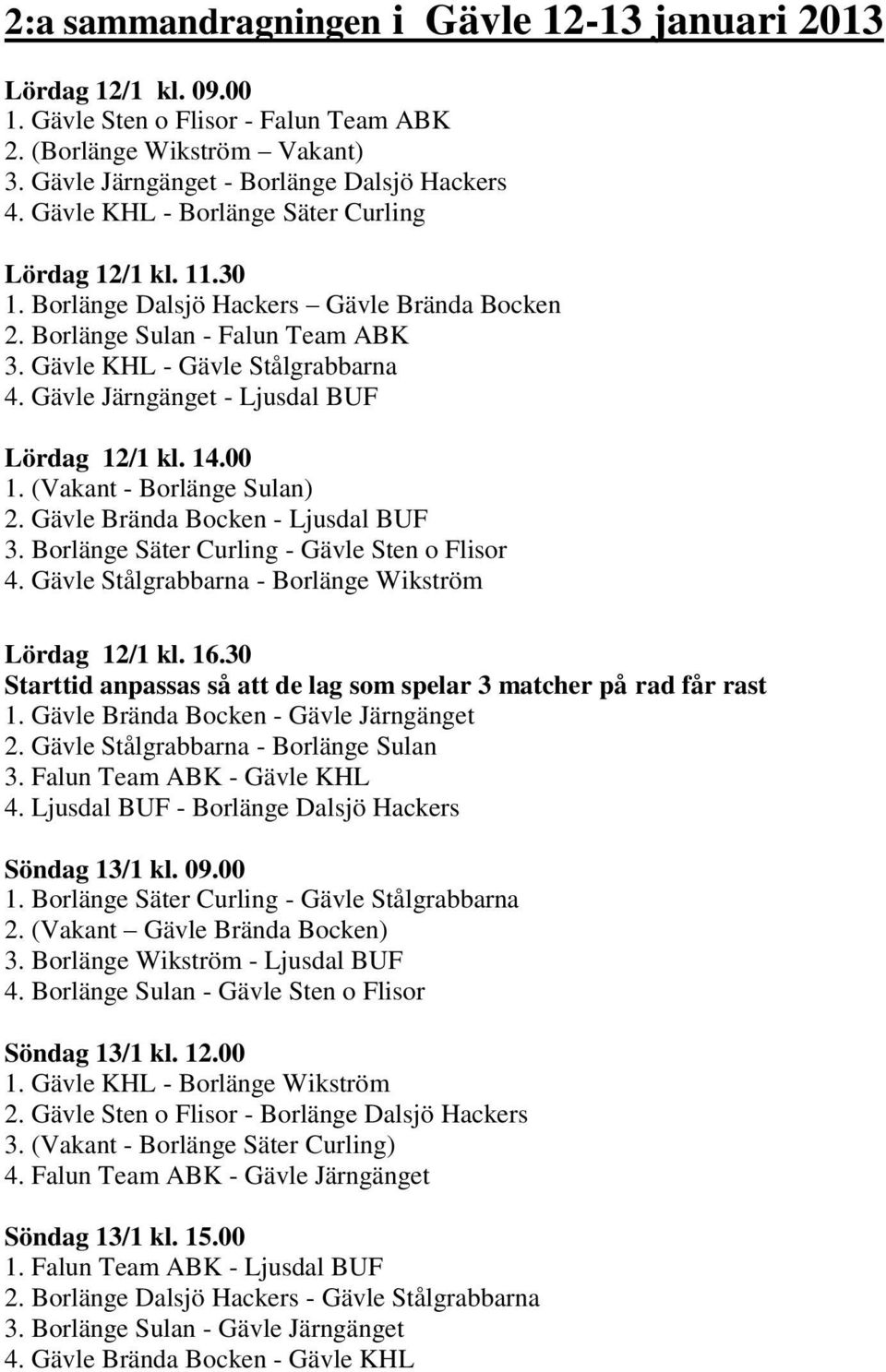 Gävle Järngänget - Ljusdal BUF Lördag 12/1 kl. 14.00 1. (Vakant - Borlänge Sulan) 2. Gävle Brända Bocken - Ljusdal BUF 3. Borlänge Säter Curling - Gävle Sten o Flisor 4.