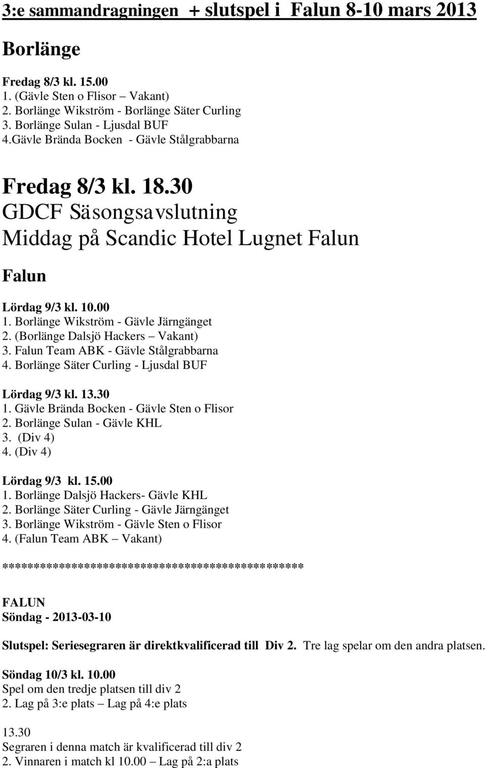 (Borlänge Dalsjö Hackers Vakant) 3. Falun Team ABK - Gävle Stålgrabbarna 4. Borlänge Säter Curling - Ljusdal BUF Lördag 9/3 kl. 13.30 1. Gävle Brända Bocken - Gävle Sten o Flisor 2.