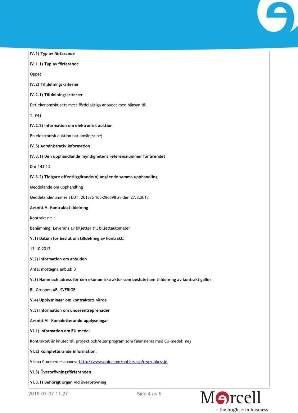 8.2013 Avsnitt V: Kontraktstilldelning Kontrakt nr: 1 Benämning: Leverans av biljetter till biljettautomater V.1) Datum för beslut om tilldelning av kontrakt: 13.10.2013 V.