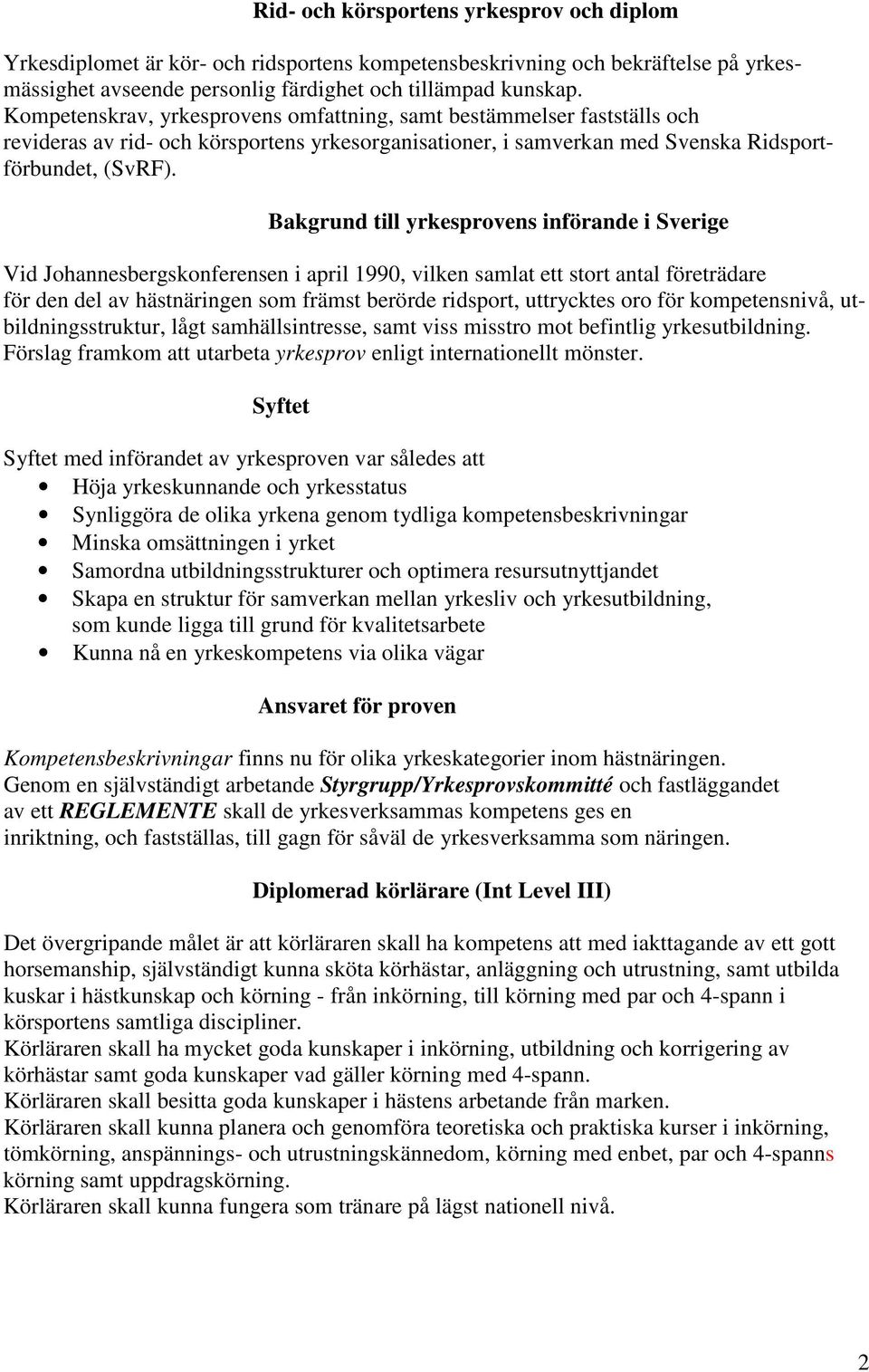 Bakgrund till yrkesprovens införande i Sverige Vid Johannesbergskonferensen i april 1990, vilken samlat ett stort antal företrädare för den del av hästnäringen som främst berörde ridsport, uttrycktes