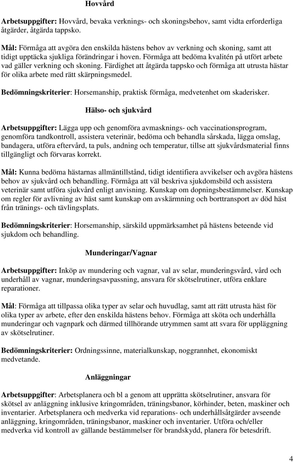 Förmåga att bedöma kvalitén på utfört arbete vad gäller verkning och skoning. Färdighet att åtgärda tappsko och förmåga att utrusta hästar för olika arbete med rätt skärpningsmedel.