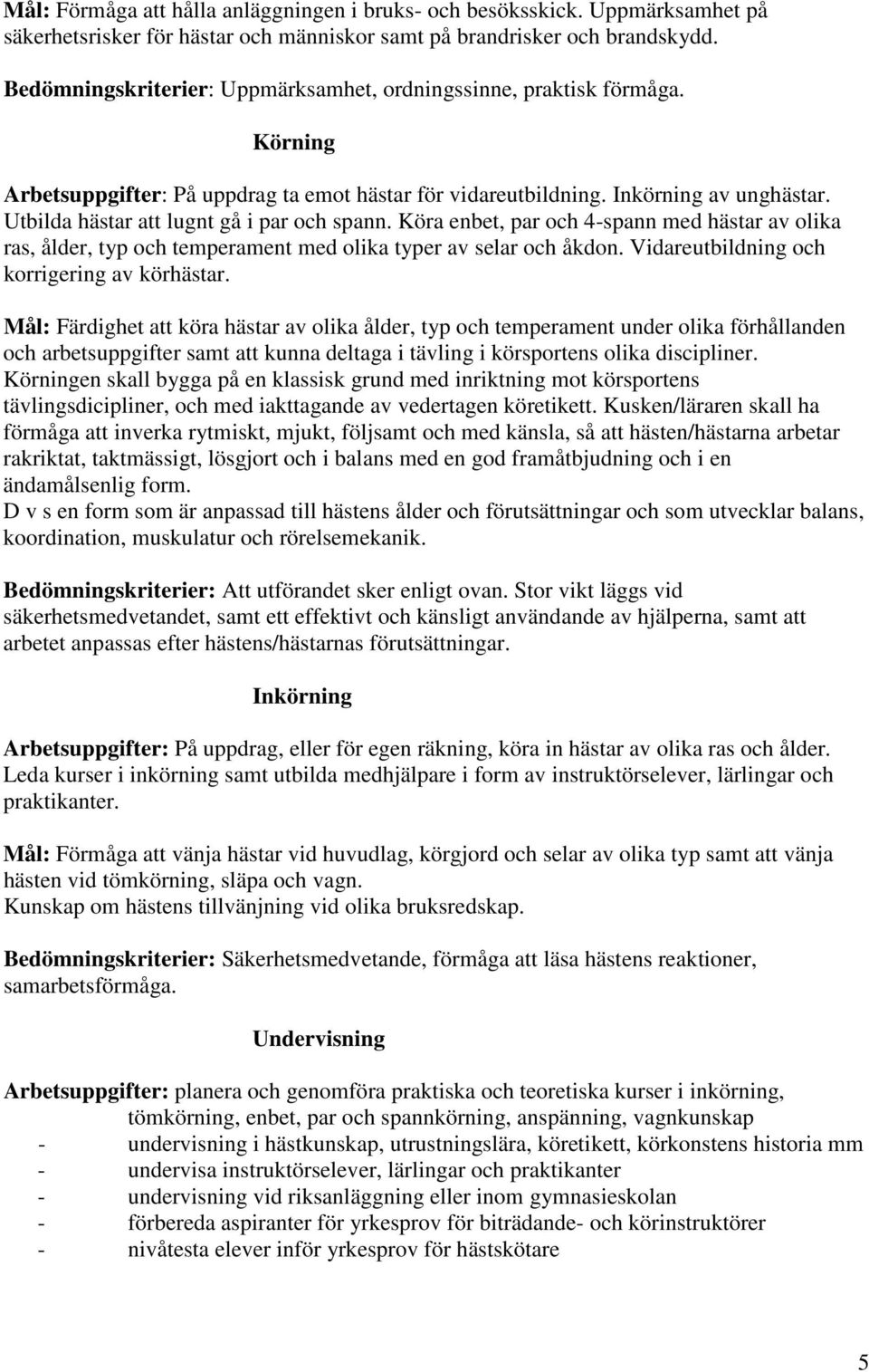 Utbilda hästar att lugnt gå i par och spann. Köra enbet, par och 4-spann med hästar av olika ras, ålder, typ och temperament med olika typer av selar och åkdon.