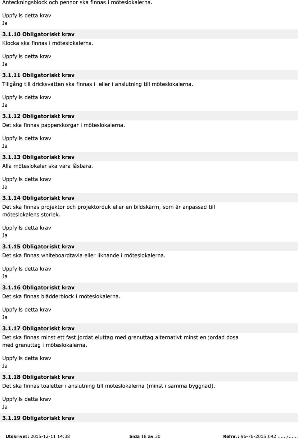 3.1.15 Obligatoriskt krav Det ska finnas whiteboardtavla eller liknande i möteslokalerna. 3.1.16 Obligatoriskt krav Det ska finnas blädderblock i möteslokalerna. 3.1.17 Obligatoriskt krav Det ska finnas minst ett fast jordat eluttag med grenuttag alternativt minst en jordad dosa med grenuttag i möteslokalerna.