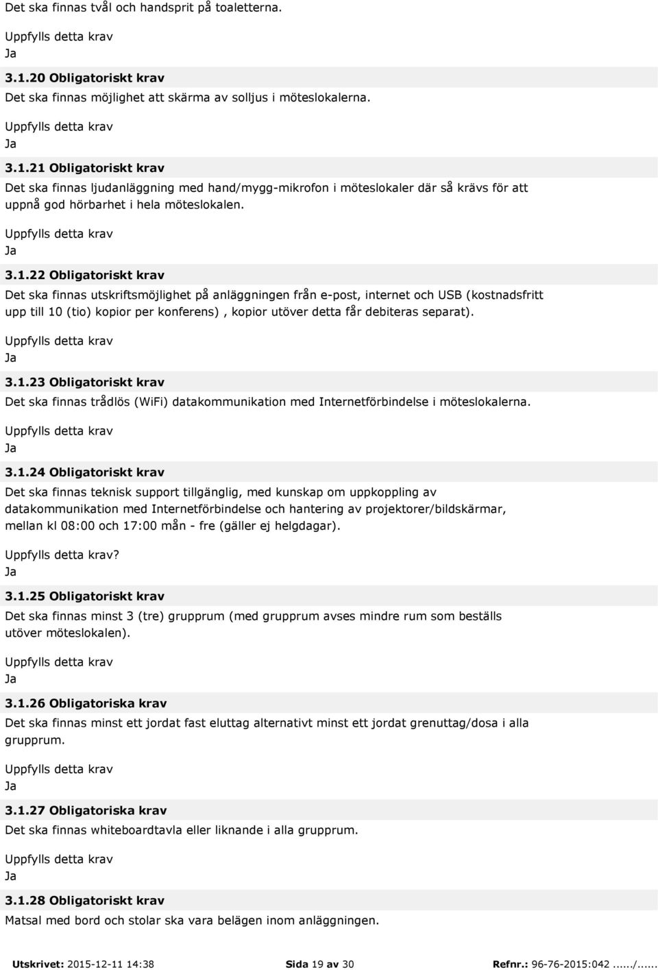 21 Obligatoriskt krav Det ska finnas ljudanläggning med hand/mygg-mikrofon i möteslokaler där så krävs för att uppnå god hörbarhet i hela möteslokalen. 3.1.22 Obligatoriskt krav Det ska finnas