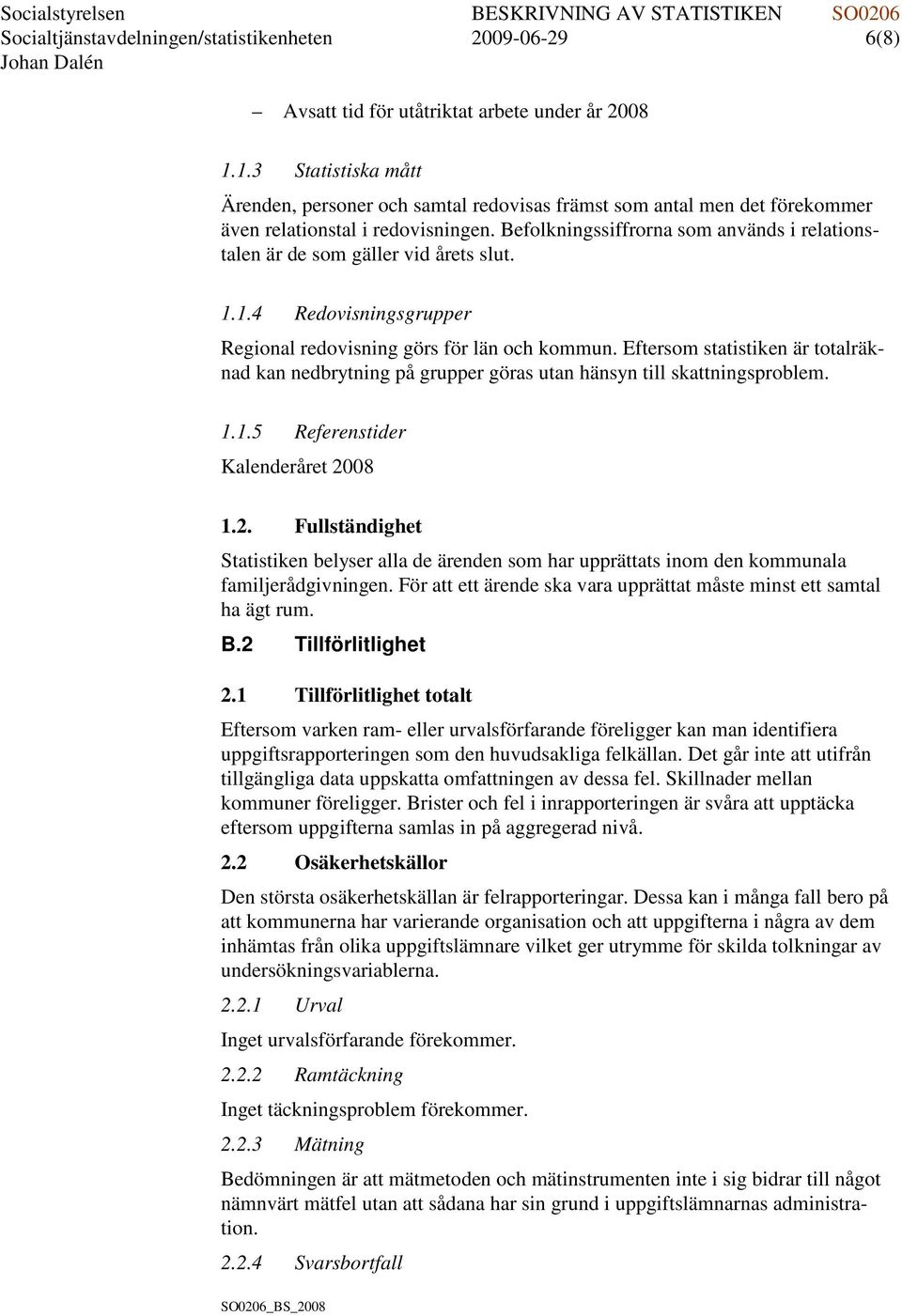 Befolkningssiffrorna som används i relationstalen är de som gäller vid årets slut. 1.1.4 Redovisningsgrupper Regional redovisning görs för län och kommun.