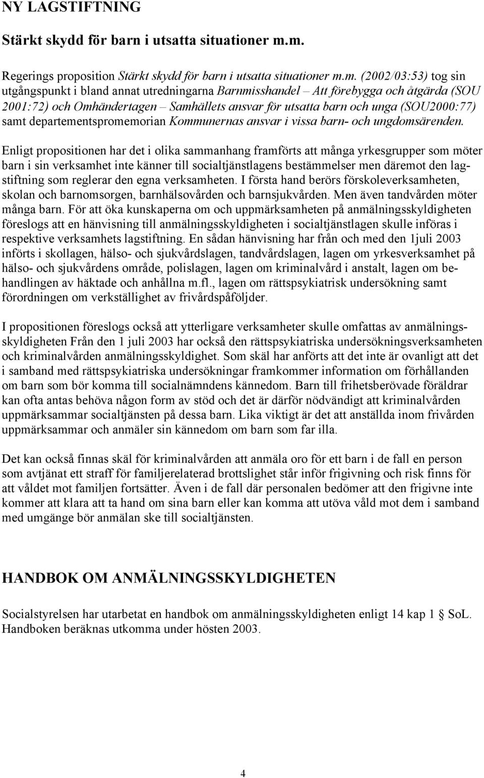 Omhändertagen Samhällets ansvar för utsatta barn och unga (SOU2000:77) samt departementspromemorian Kommunernas ansvar i vissa barn- och ungdomsärenden.