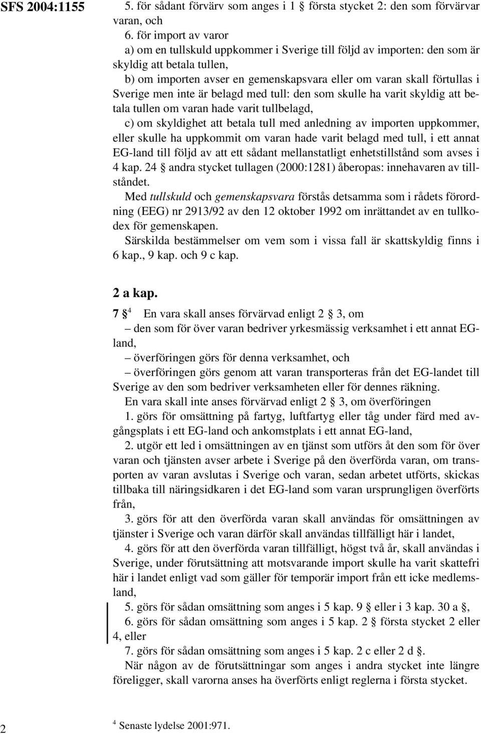 Sverige men inte är belagd med tull: den som skulle ha varit skyldig att betala tullen om varan hade varit tullbelagd, c) om skyldighet att betala tull med anledning av importen uppkommer, eller