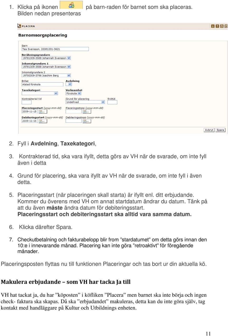 Placeringsstart (när placeringen skall starta) är ifyllt enl. ditt erbjudande. Kommer du överens med VH om annat startdatum ändrar du datum. Tänk på att du även måste ändra datum för debiteringsstart.