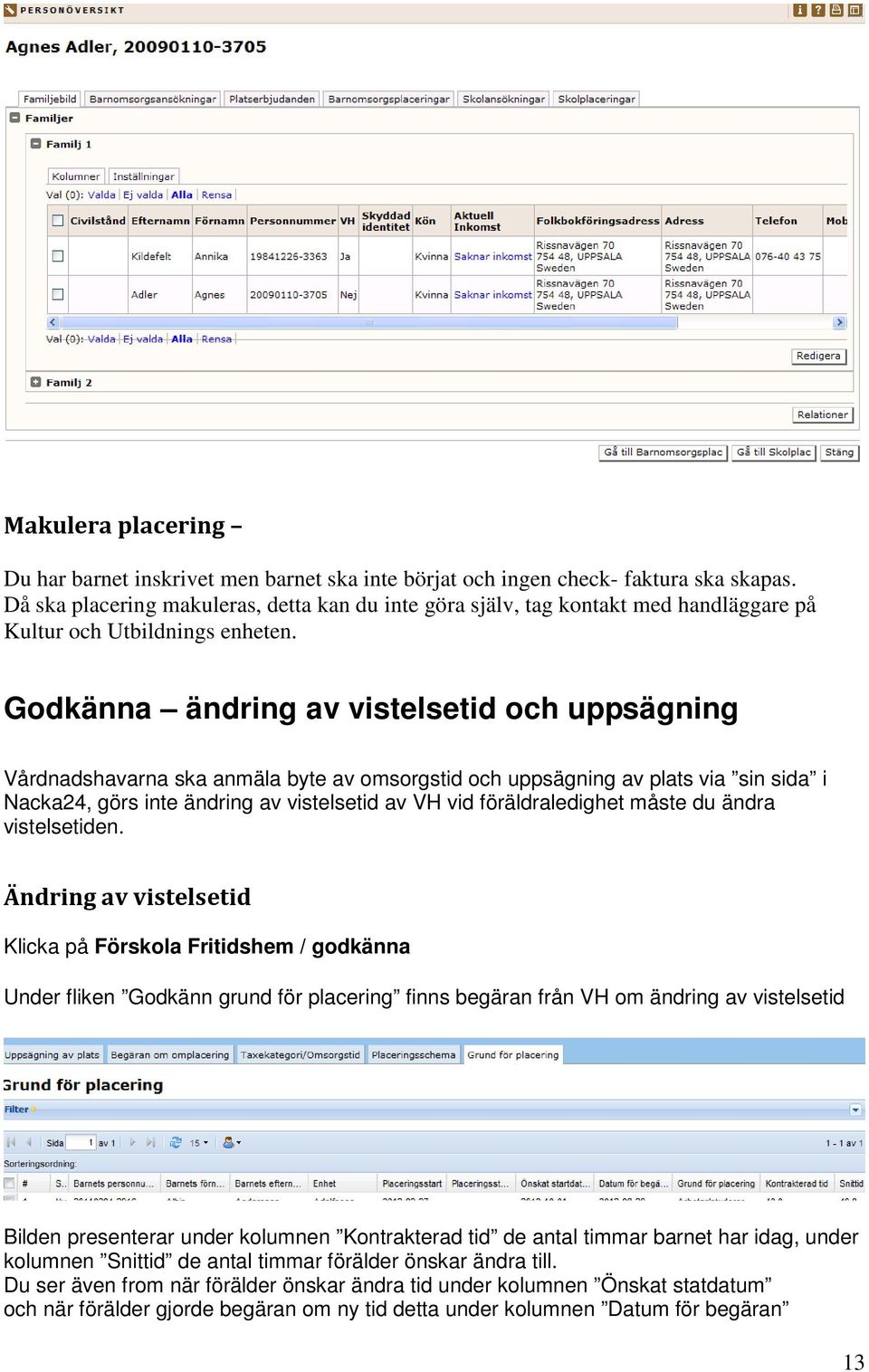 Godkänna ändring av vistelsetid och uppsägning Vårdnadshavarna ska anmäla byte av omsorgstid och uppsägning av plats via sin sida i Nacka24, görs inte ändring av vistelsetid av VH vid