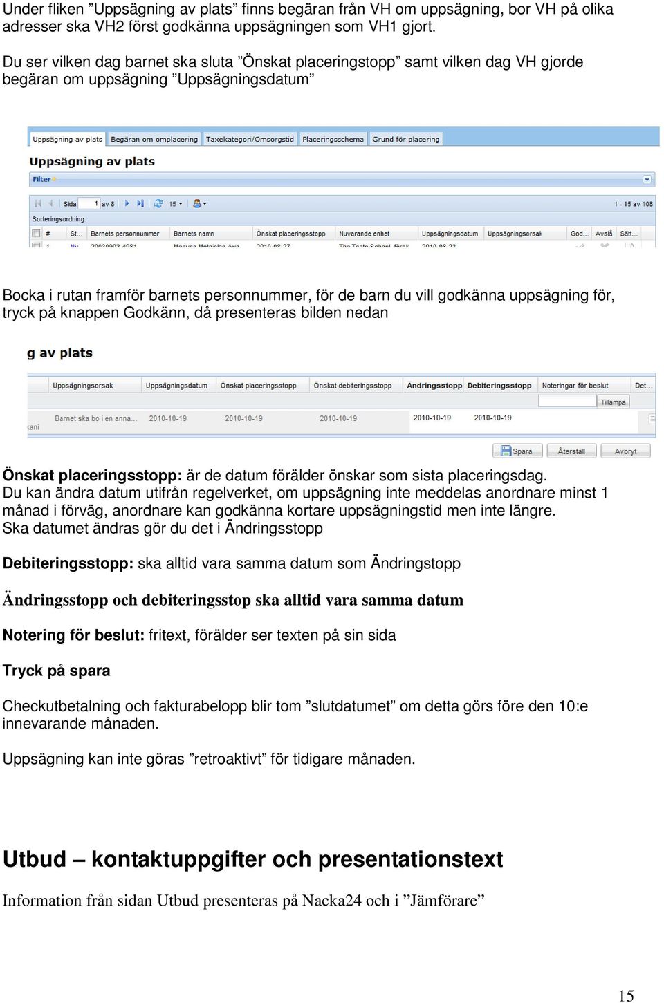 uppsägning för, tryck på knappen Godkänn, då presenteras bilden nedan Önskat placeringsstopp: är de datum förälder önskar som sista placeringsdag.