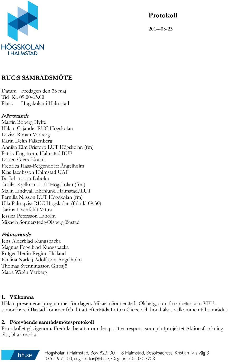 BUF Lotten Giers Båstad Fredrica Hass-Bergendorff Ängelholm Klas Jacobsson Halmstad UAF Bo Johansson Laholm Cecilia Kjellman LUT Högskolan (fm ) Malin Lindwall Ehrnlund Halmstad/LUT Pernilla Nilsson