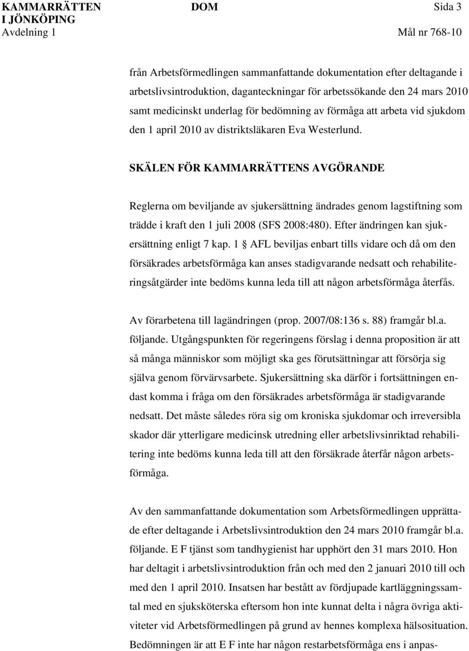 SKÄLEN FÖR KAMMARRÄTTENS AVGÖRANDE Reglerna om beviljande av sjukersättning ändrades genom lagstiftning som trädde i kraft den 1 juli 2008 (SFS 2008:480).