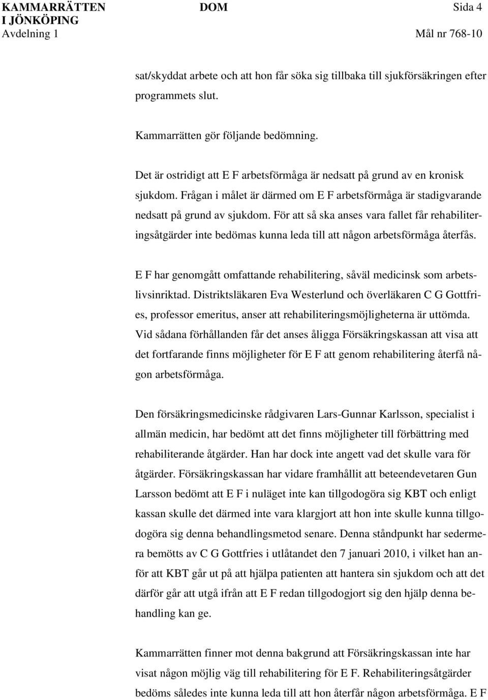 För att så ska anses vara fallet får rehabiliteringsåtgärder inte bedömas kunna leda till att någon arbetsförmåga återfås.