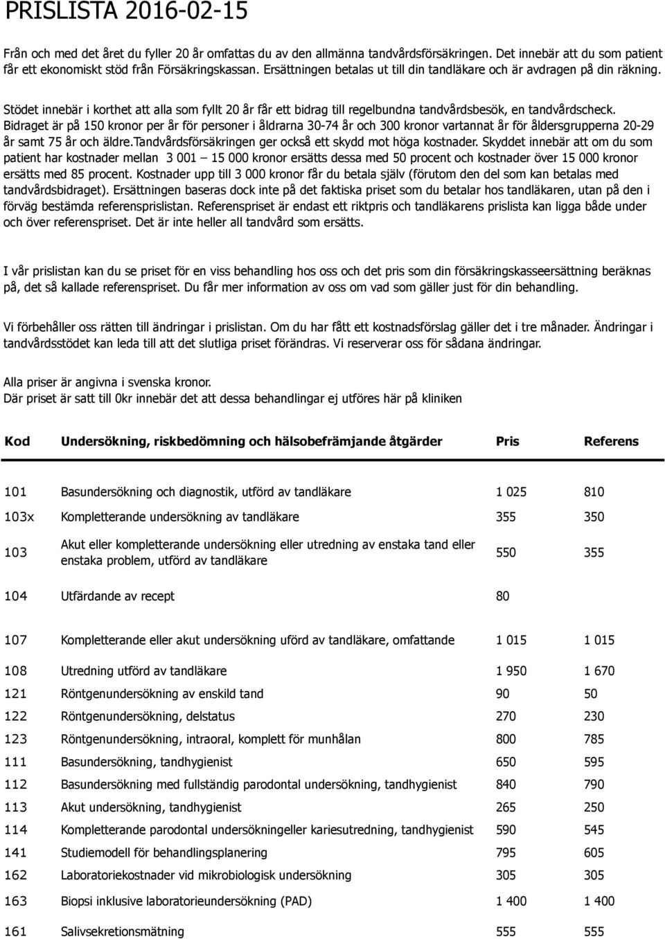 Bidraget är på 15 kronor per år för personer i åldrarna 3-74 år och 3 kronor vartannat år för åldersgrupperna 2-29 år samt 75 år och äldre.tandvårdsförsäkringen ger också ett skydd mot höga kostnader.