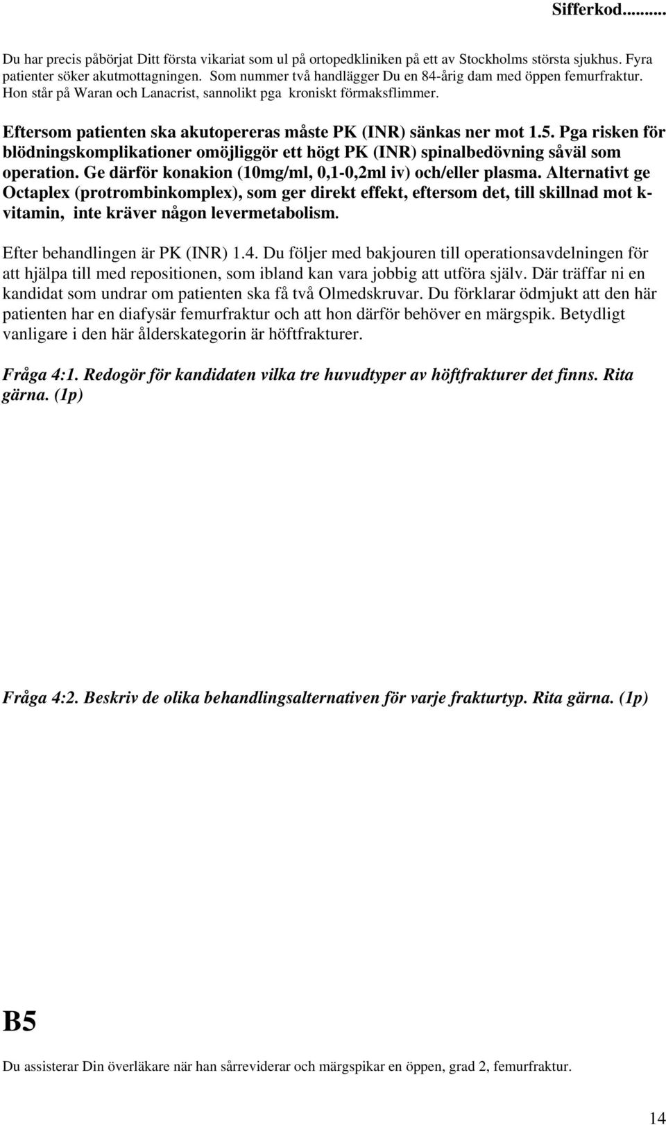 Eftersom patienten ska akutopereras måste PK (INR) sänkas ner mot 1.5. Pga risken för blödningskomplikationer omöjliggör ett högt PK (INR) spinalbedövning såväl som operation.