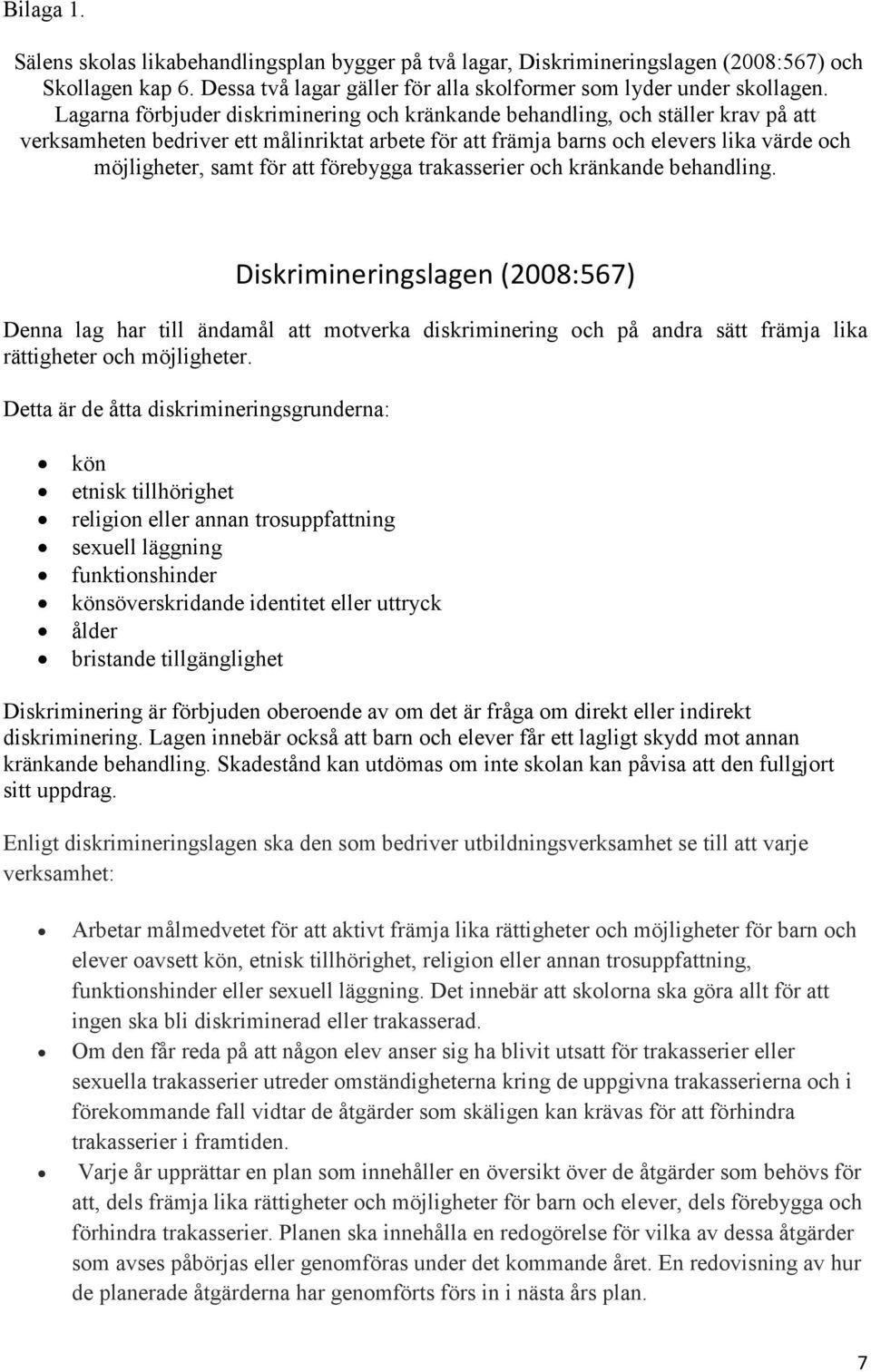 att förebygga trakasserier och kränkande behandling. Diskrimineringslagen (2008:567) Denna lag har till ändamål att motverka diskriminering och på andra sätt främja lika rättigheter och möjligheter.