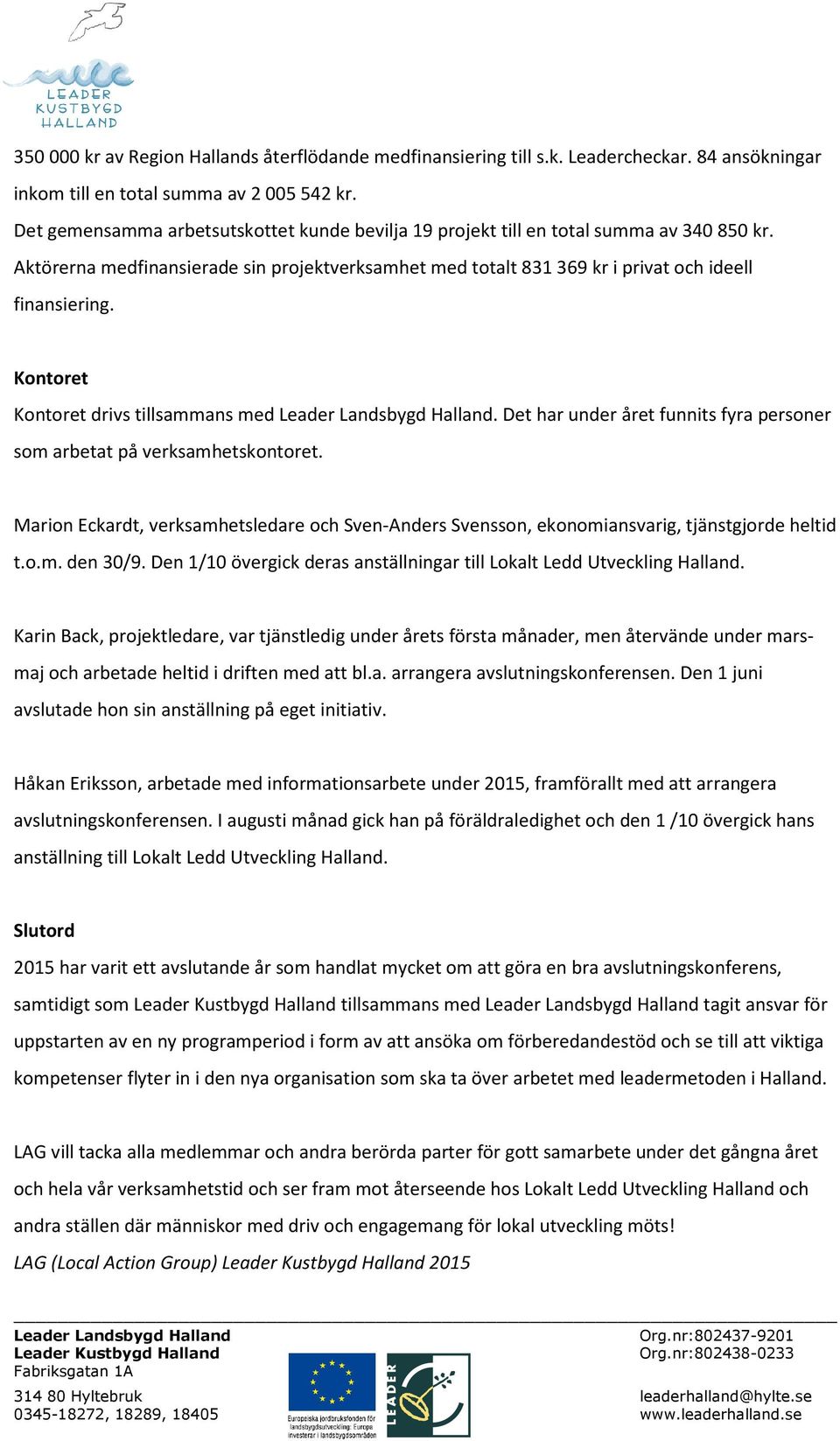 Kontoret Kontoret drivs tillsammans med. Det har under året funnits fyra personer som arbetat på verksamhetskontoret.