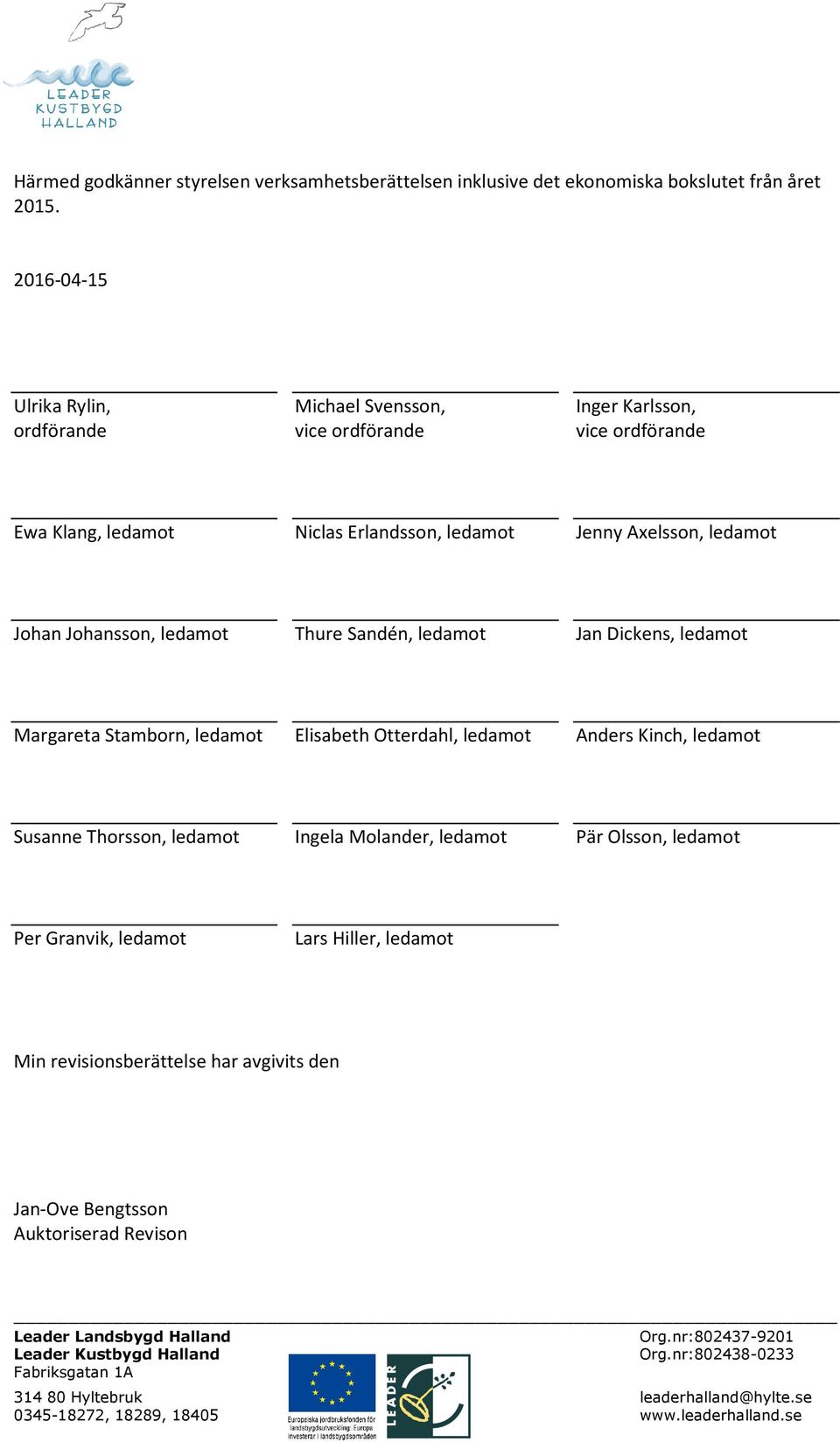 Jenny Axelsson, ledamot Johan Johansson, ledamot Thure Sandén, ledamot Jan Dickens, ledamot Margareta Stamborn, ledamot Elisabeth Otterdahl, ledamot