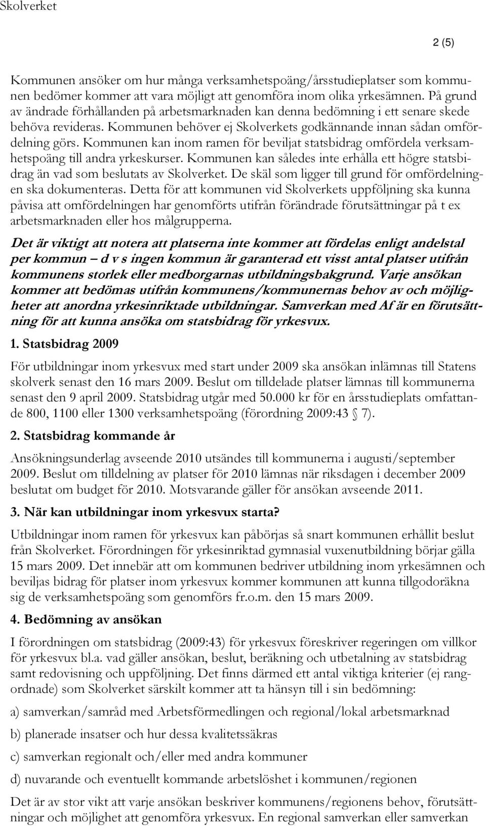 Kommunen kan inom ramen för beviljat statsbidrag omfördela verksamhetspoäng till andra yrkeskurser. Kommunen kan således inte erhålla ett högre statsbidrag än vad som beslutats av Skolverket.