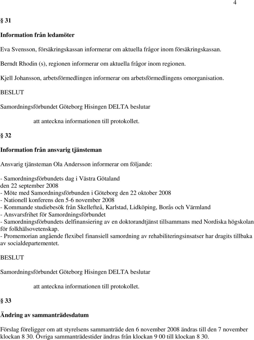 32 Information från ansvarig tjänsteman Ansvarig tjänsteman Ola Andersson informerar om följande: - Samordningsförbundets dag i Västra Götaland den 22 september 2008 - Möte med Samordningsförbunden i