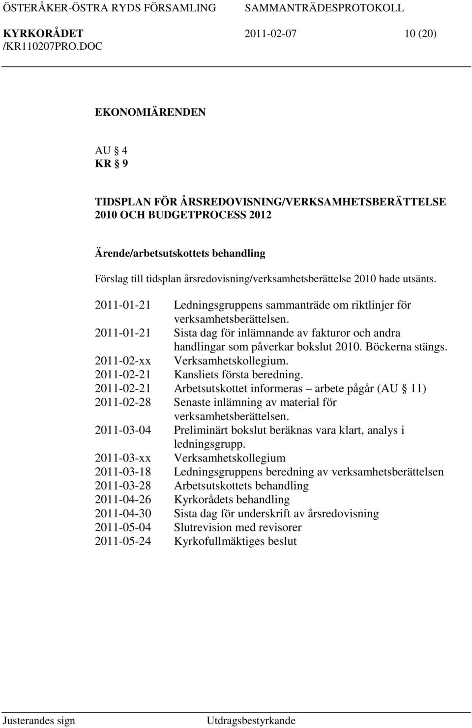 2011-01-21 Sista dag för inlämnande av fakturor och andra handlingar som påverkar bokslut 2010. Böckerna stängs. 2011-02-xx Verksamhetskollegium. 2011-02-21 Kansliets första beredning.