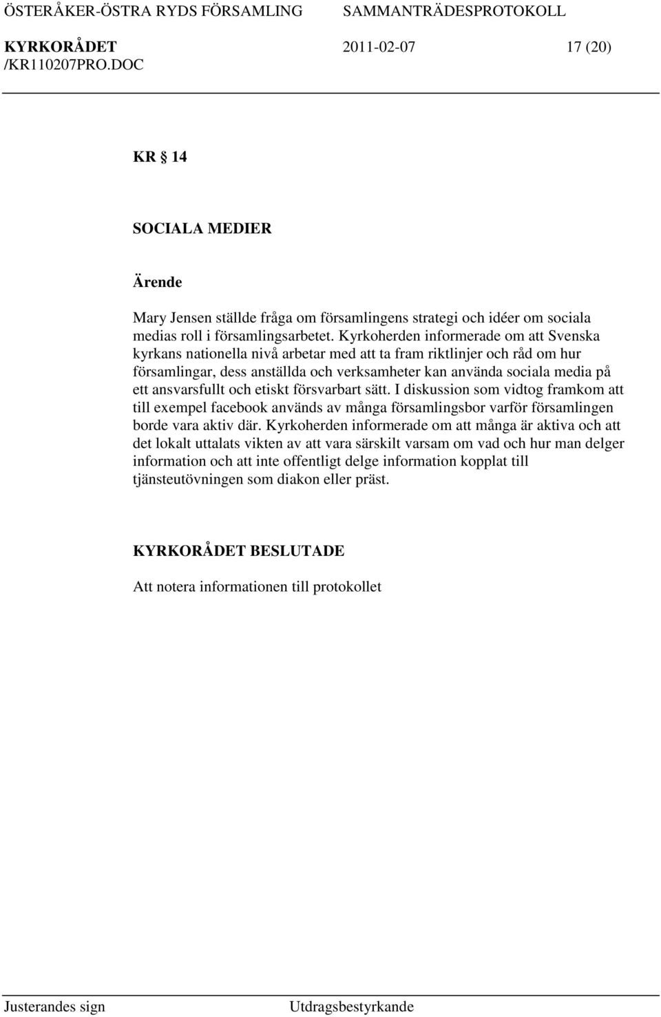 ansvarsfullt och etiskt försvarbart sätt. I diskussion som vidtog framkom att till exempel facebook används av många församlingsbor varför församlingen borde vara aktiv där.