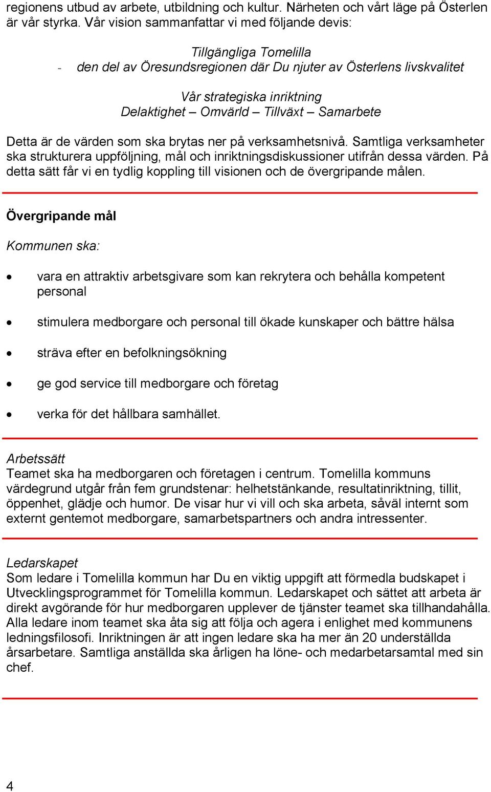 Samarbete Detta är de värden som ska brytas ner på verksamhetsnivå. Samtliga verksamheter ska strukturera uppföljning, mål och inriktningsdiskussioner utifrån dessa värden.