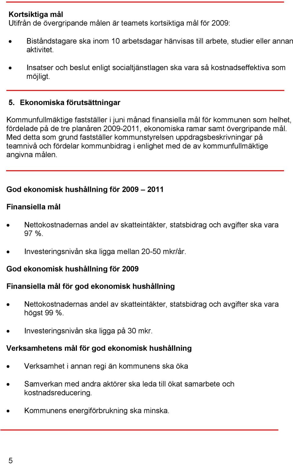 Ekonomiska förutsättningar Kommunfullmäktige fastställer i juni månad finansiella mål för kommunen som helhet, fördelade på de tre planåren 2009-2011, ekonomiska ramar samt övergripande mål.