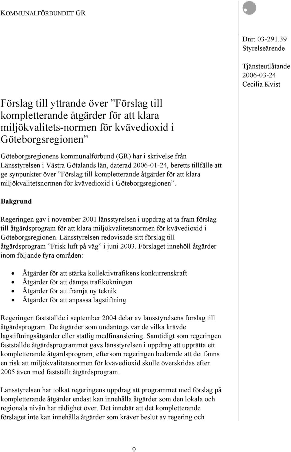 Göteborgsregionens kommunalförbund (GR) har i skrivelse från Länsstyrelsen i Västra Götalands län, daterad 2006-01-24, beretts tillfälle att ge synpunkter över Förslag till kompletterande åtgärder