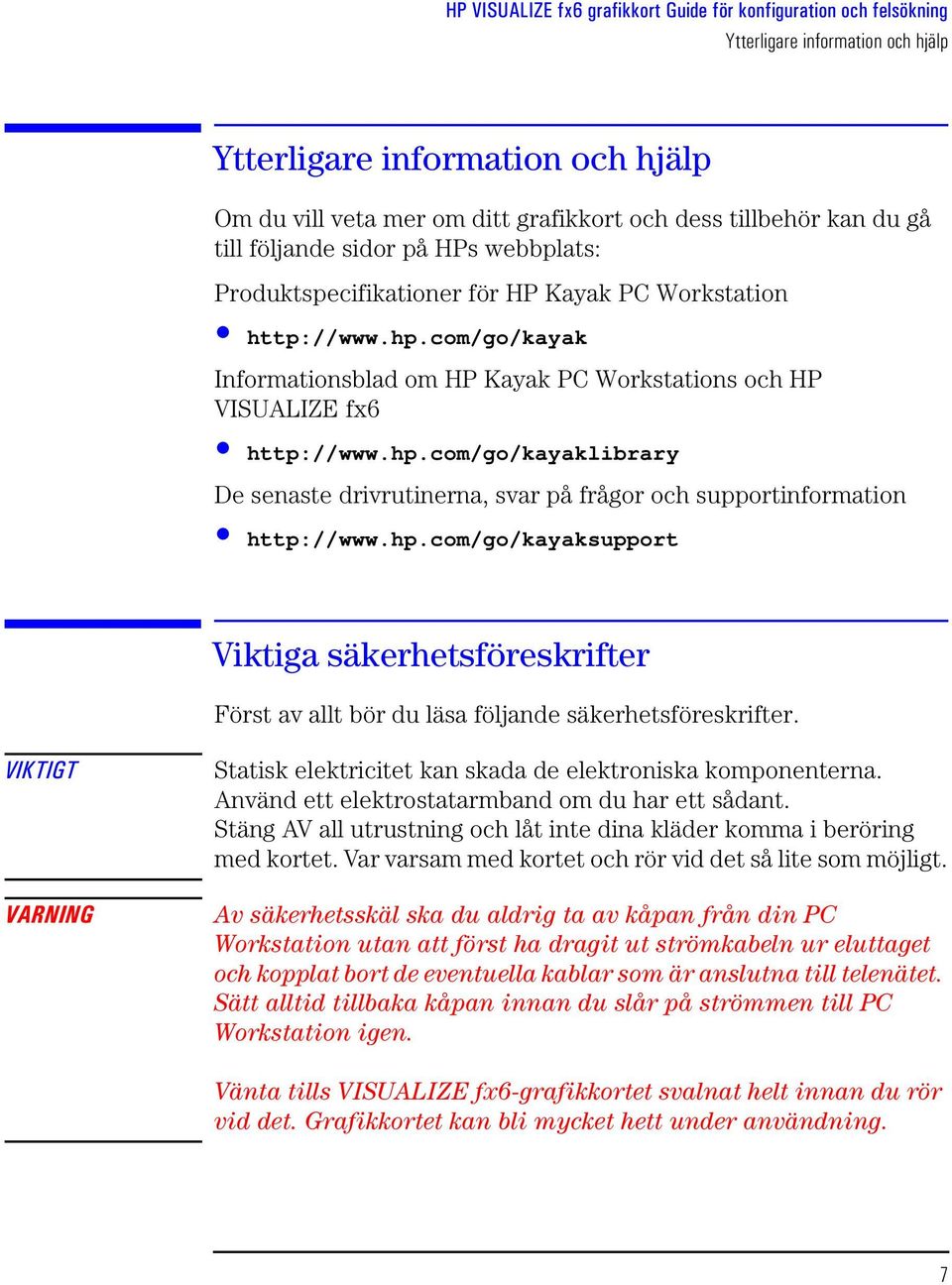 hp.com/go/kayaksupport Viktiga säkerhetsföreskrifter Först av allt bör du läsa följande säkerhetsföreskrifter. VIKTIGT VARNING Statisk elektricitet kan skada de elektroniska komponenterna.