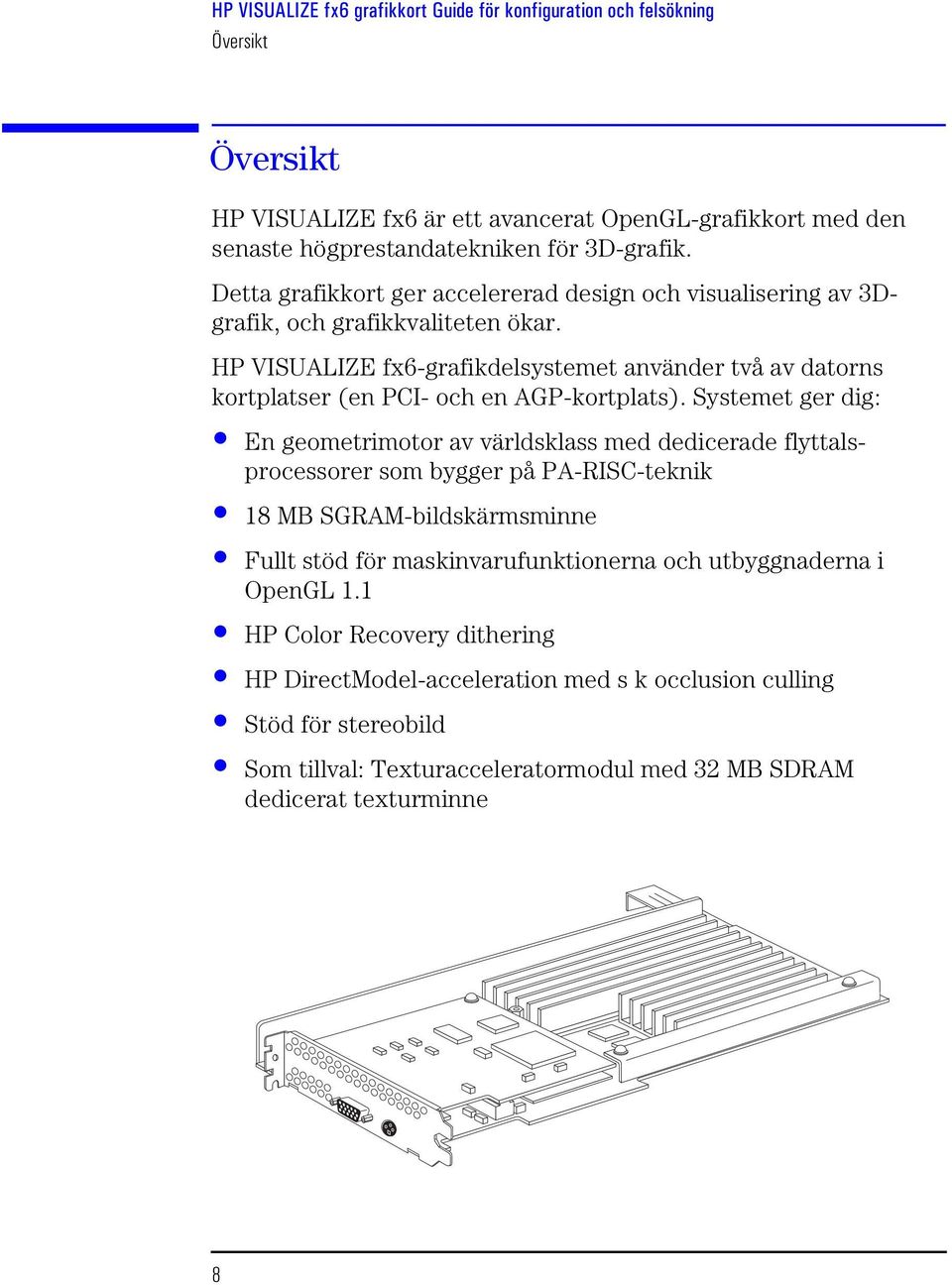 HP VISUALIZE fx6-grafikdelsystemet använder två av datorns kortplatser (en PCI- och en AGP-kortplats).