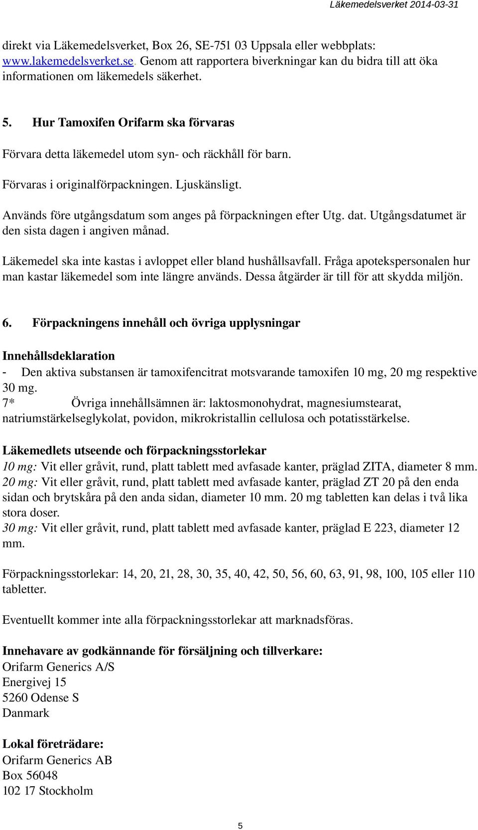 Används före utgångsdatum som anges på förpackningen efter Utg. dat. Utgångsdatumet är den sista dagen i angiven månad. Läkemedel ska inte kastas i avloppet eller bland hushållsavfall.