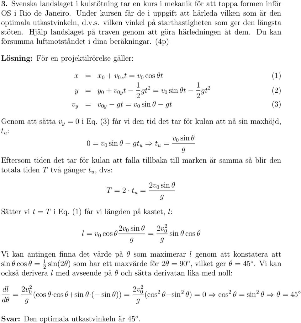 (4p) Lösning: För en projektilrörelse gäller: x = x 0 +v 0x t = v 0 cosθt (1) y = y 0 +v 0y t 1 gt = v 0 sinθt 1 gt () v y = v 0y gt = v 0 sinθ gt (3) Genom att sätta v y = 0 i Eq.