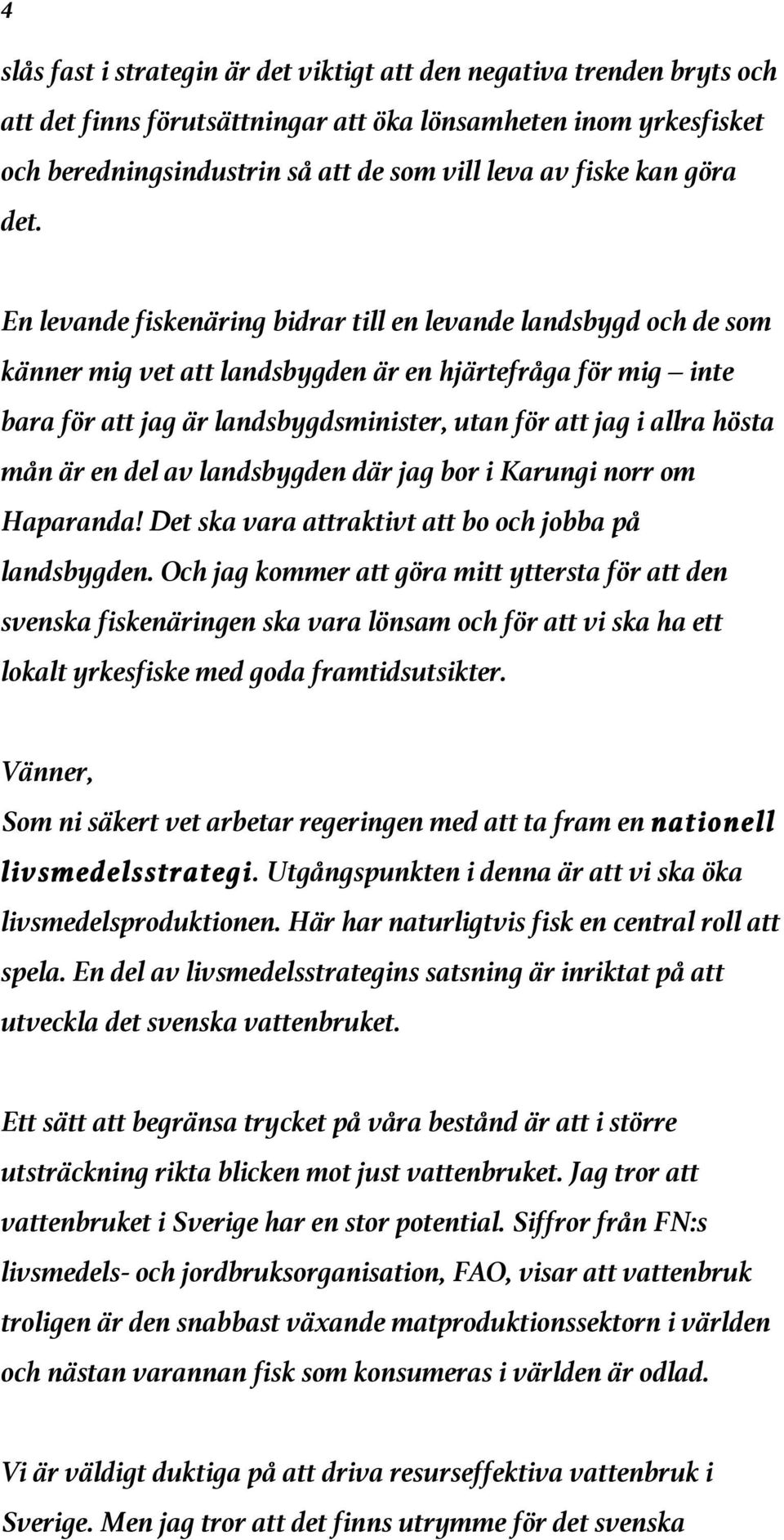 En levande fiskenäring bidrar till en levande landsbygd och de som känner mig vet att landsbygden är en hjärtefråga för mig inte bara för att jag är landsbygdsminister, utan för att jag i allra hösta