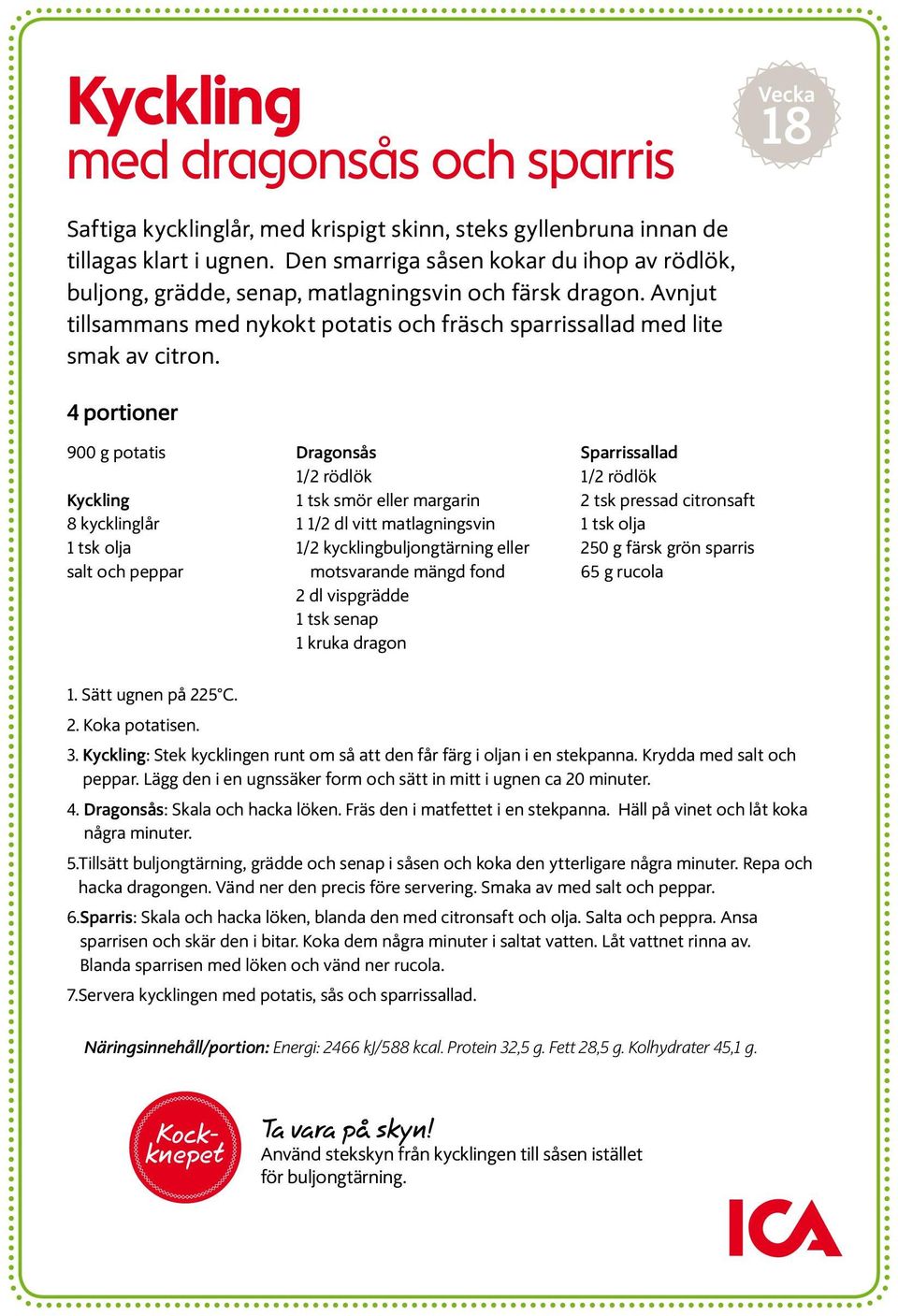 4 portioner 900 g potatis Kyckling 8 kycklinglår 1 tsk olja salt och peppar Dragonsås 1/2 rödlök 1 tsk smör eller margarin 1 1/2 dl vitt matlagningsvin 1/ 2 kycklingbuljongtärning eller motsvarande
