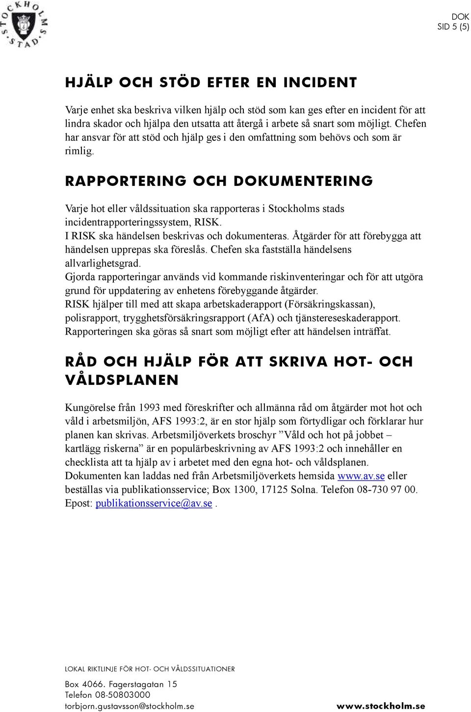 RAPPORTERING OCH DOKUMENTERING Varje hot eller våldssituation ska rapporteras i Stockholms stads incidentrapporteringssystem, RISK. I RISK ska händelsen beskrivas och dokumenteras.