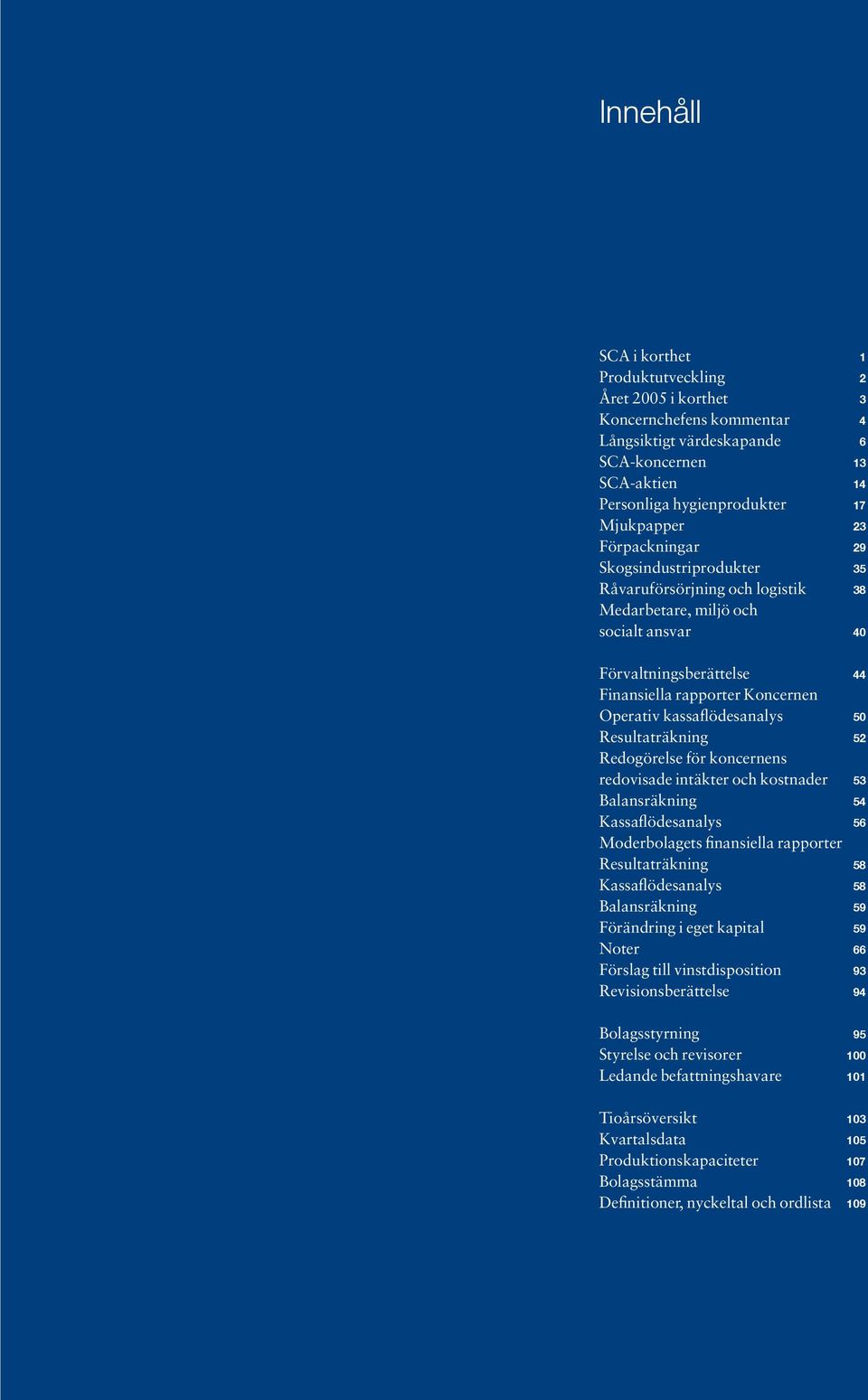 kassaflödesanalys 50 Resultaträkning 52 Redogörelse för koncernens redovisade intäkter och kostnader 53 Balansräkning 54 Kassaflödesanalys 56 Moderbolagets finansiella rapporter Resultaträkning 58