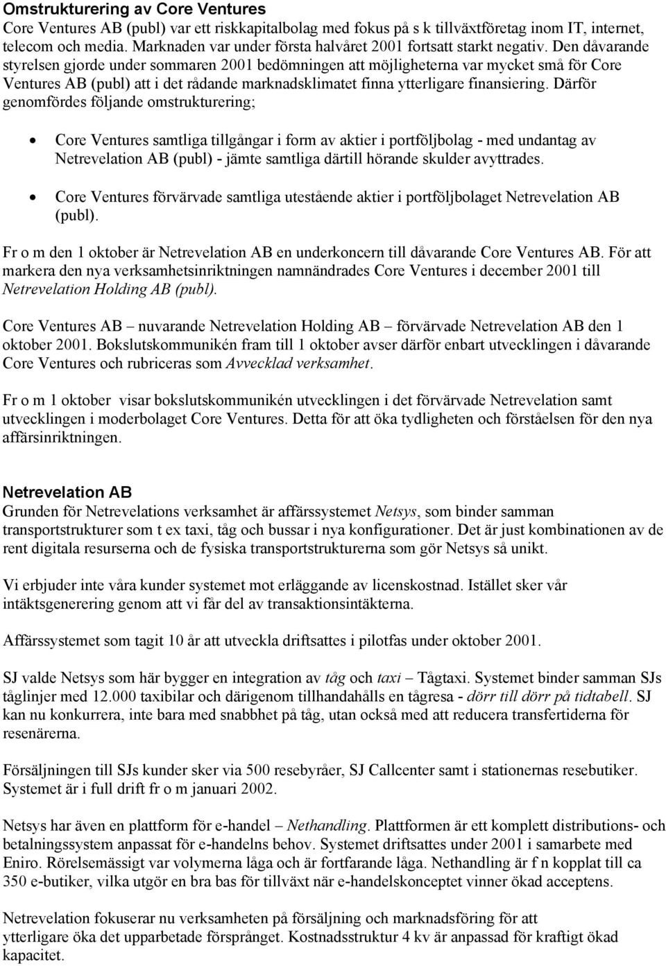 Den dåvarande styrelsen gjorde under sommaren 2001 bedömningen att möjligheterna var mycket små för Core Ventures AB (publ) att i det rådande marknadsklimatet finna ytterligare finansiering.