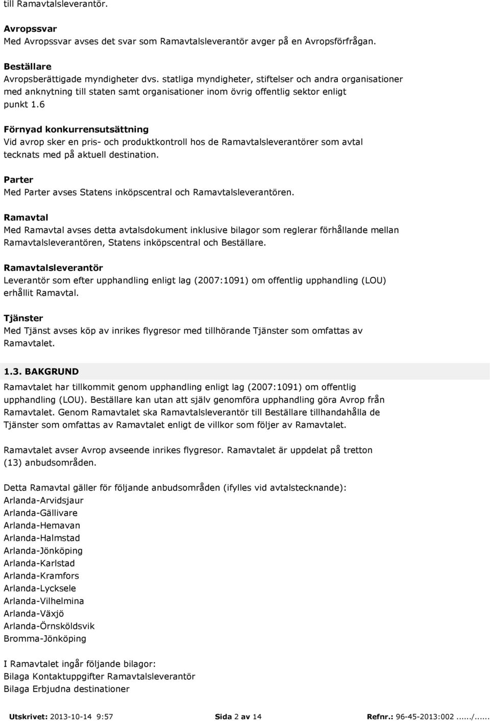 6 Förnyad konkurrensutsättning Vid avrop sker en pris- och produktkontroll hos de Ramavtalsleverantörer som avtal tecknats med på aktuell destination.