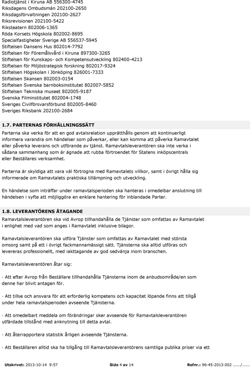 för Miljöstrategisk forskning 802017-9324 Stiftelsen Högskolan i Jönköping 826001-7333 Stiftelsen Skansen 802003-0154 Stiftelsen Svenska barnboksinstitutet 802007-5852 Stiftelsen Tekniska museet