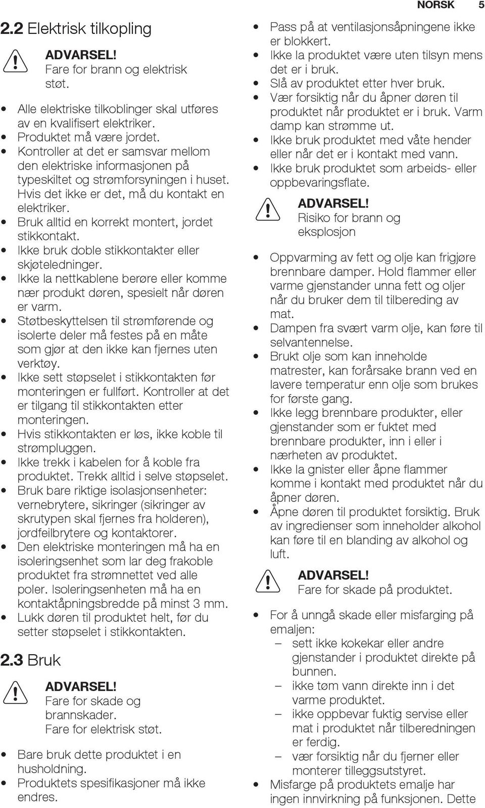 Bruk alltid en korrekt montert, jordet stikkontakt. Ikke bruk doble stikkontakter eller skjøteledninger. Ikke la nettkablene berøre eller komme nær produkt døren, spesielt når døren er varm.