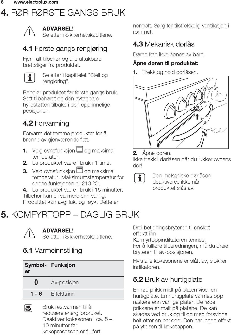 Trekk og hold dørlåsen. Rengjør produktet før første gangs bruk. Sett tilbehøret og den avtagbare hyllestøtten tilbake i den opprinnelige posisjonen. 4.