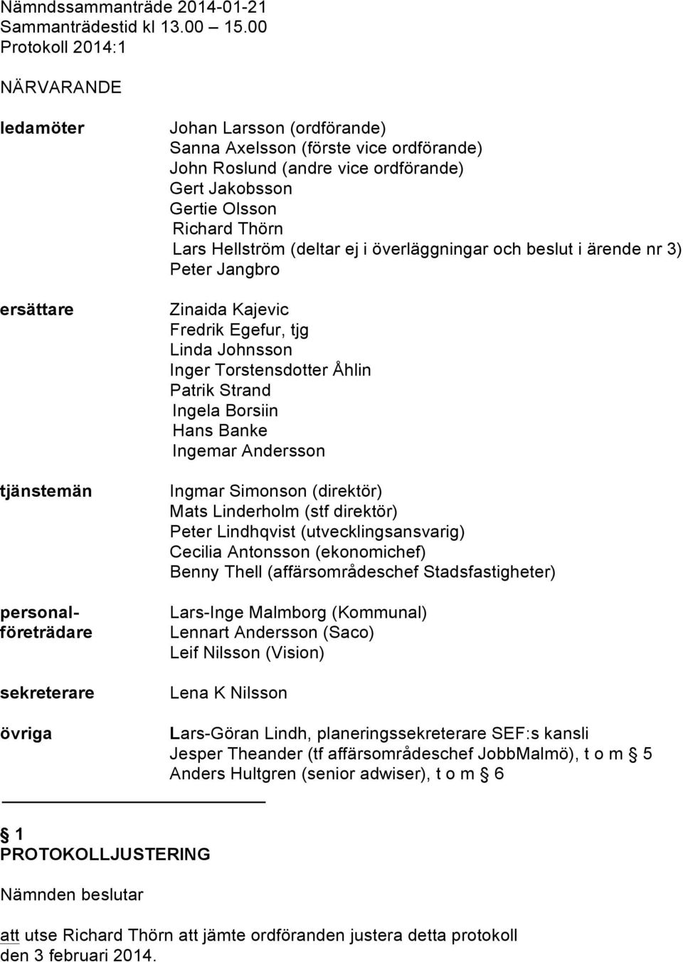 Gert Jakobsson Gertie Olsson Richard Thörn Lars Hellström (deltar ej i överläggningar och beslut i ärende nr 3) Peter Jangbro Zinaida Kajevic Fredrik Egefur, tjg Linda Johnsson Inger Torstensdotter