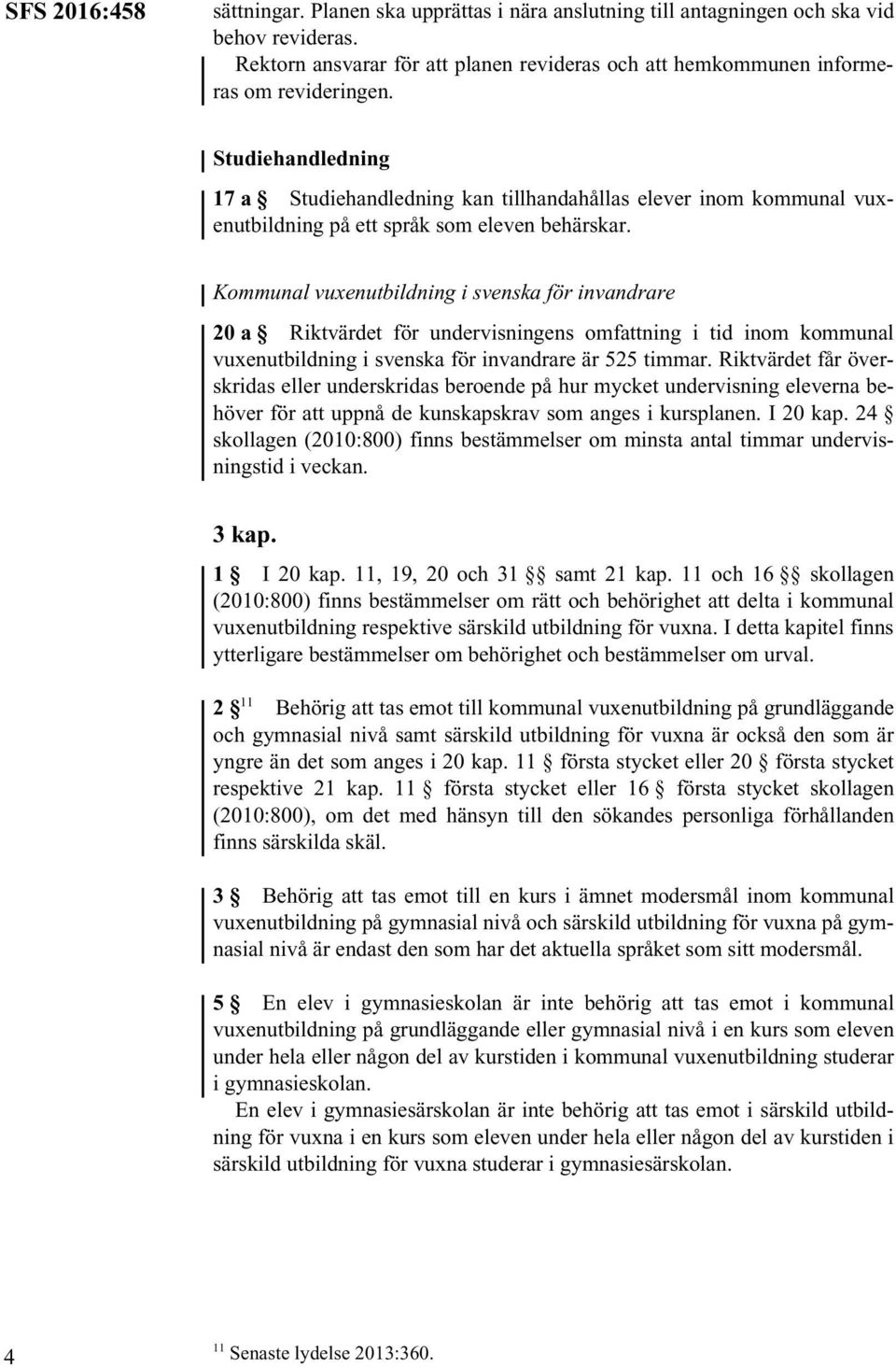 Kommunal vuxenutbildning i svenska för invandrare 20a Riktvärdet för undervisningens omfattning i tid inom kommunal vuxenutbildning i svenska för invandrare är 525 timmar.