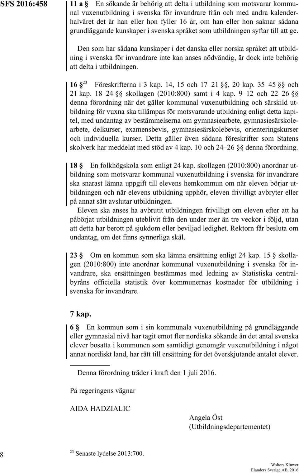 Den som har sådana kunskaper i det danska eller norska språket att utbildning i svenska för invandrare inte kan anses nödvändig, är dock inte behörig att delta i utbildningen.